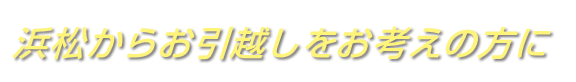 浜松からお引越しをお考えの方に