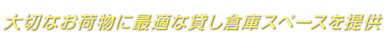 大切なお荷物に
 最適な貸し倉庫スペースを提供