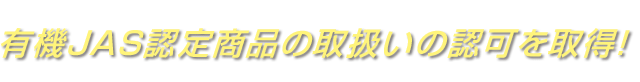 有機JAS認定商品の取扱いの認可を取得!