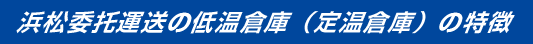 浜松委托運送の低温倉庫（定温倉庫）の特徴