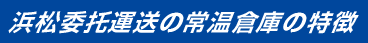 浜松委托運送の常温倉庫の特徴