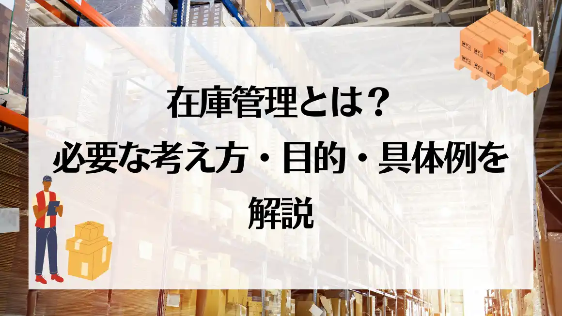 在庫管理とは?必要な考え方・目的・具体例を解説