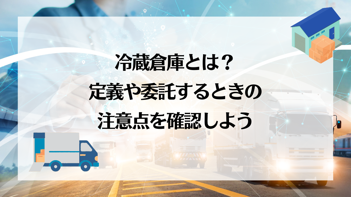 冷蔵倉庫とは？定義や委託するときの注意点を確認しよう｜物流倉庫の 