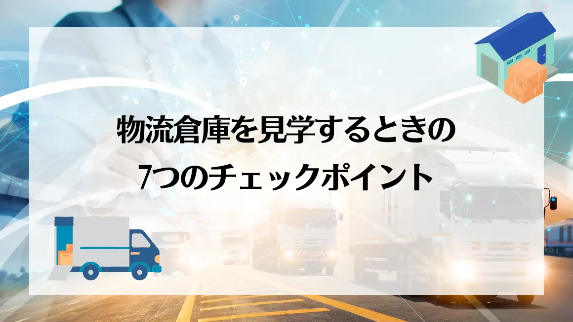 物流倉庫を見学するときの7つのチェックポイント