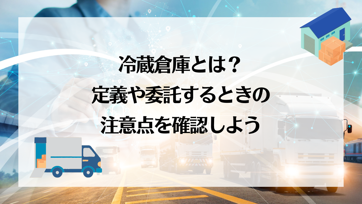 冷蔵倉庫とは？定義や委託するときの注意点を確認しよう