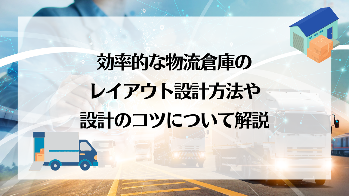 効率的な物流倉庫のレイアウト設計方法や設計のコツについて解説