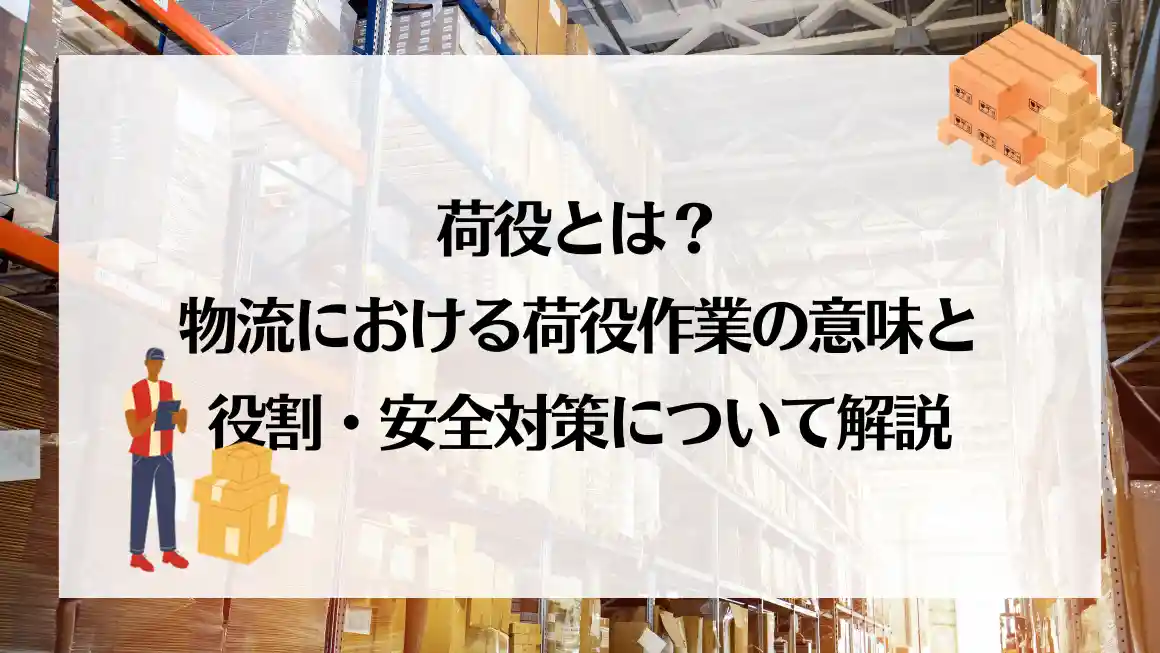 荷役とは?物流における荷役作業の意味と役割・安全対策について解説