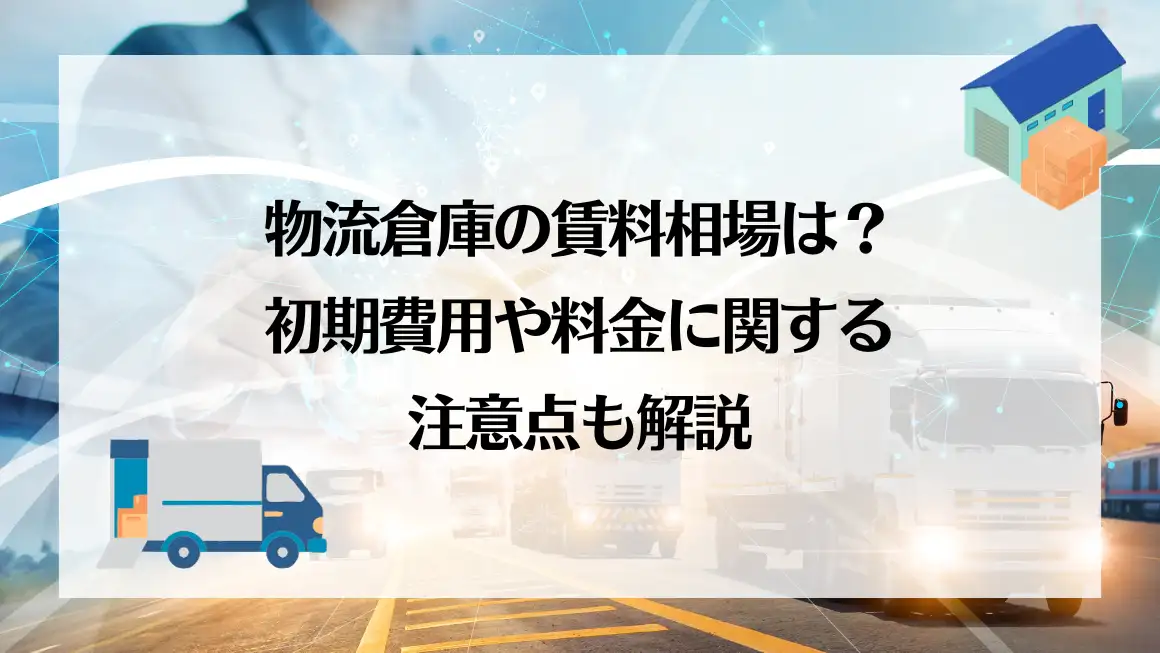 物流倉庫の賃料相場は？初期費用や料金に関する注意点も解説