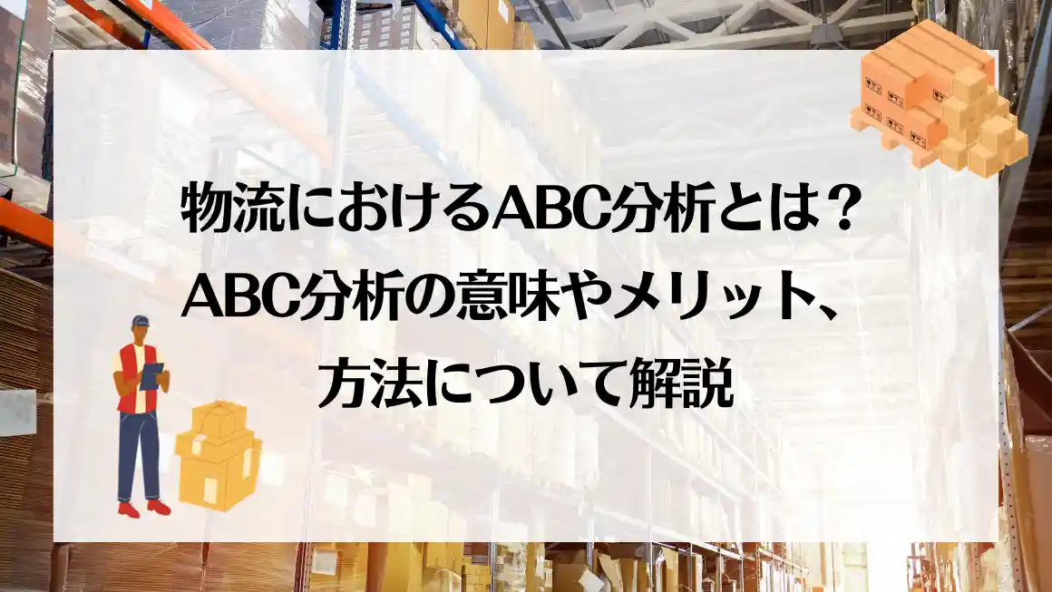 物流におけるABC分析とは？ABC分析の意味やメリット、方法について解説