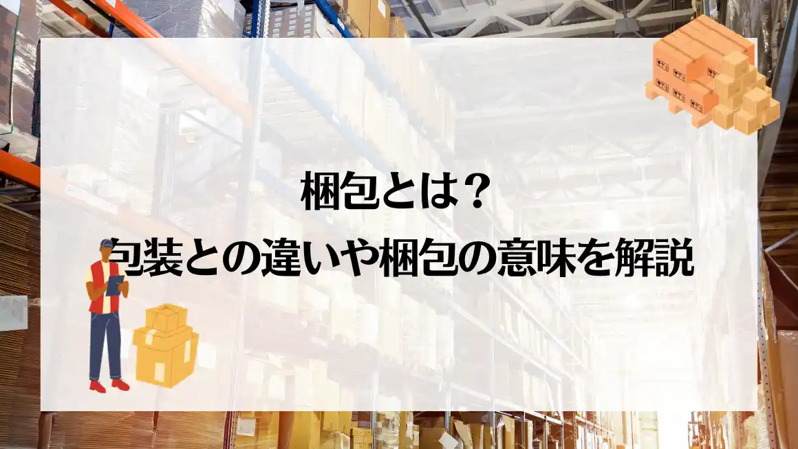 梱包とは？包装との違いや梱包の意味を解説