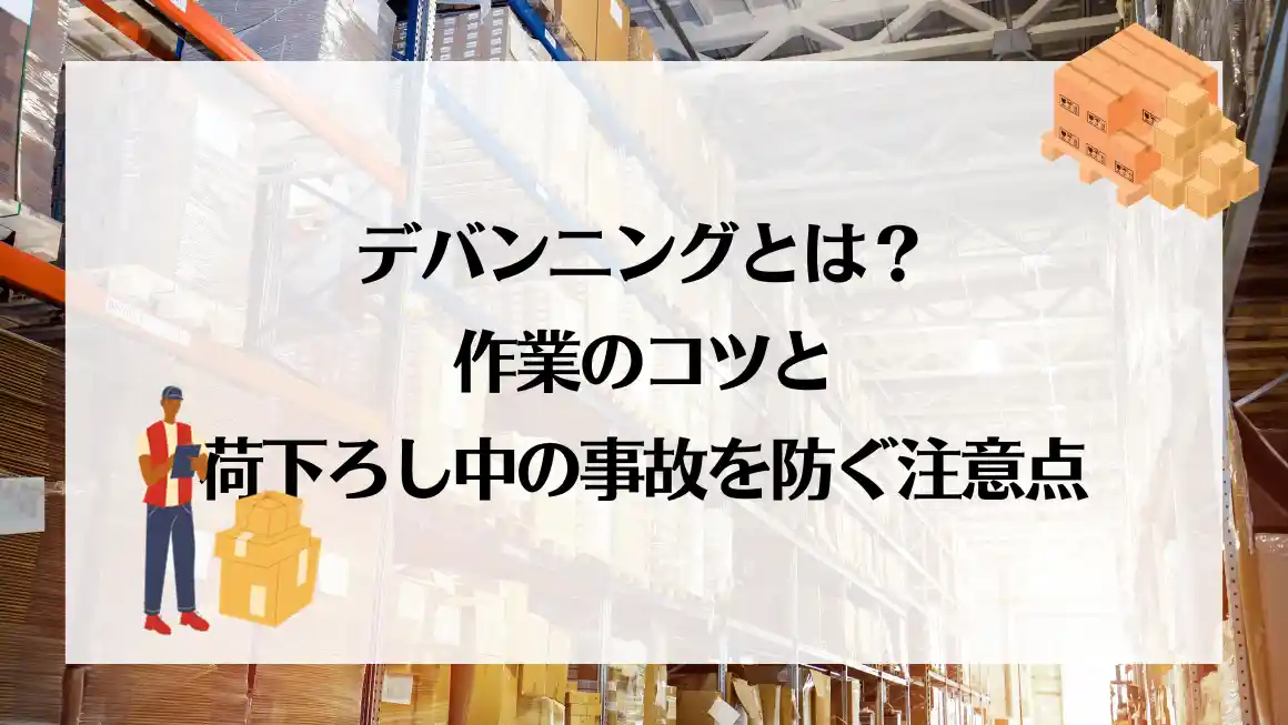 デバンニングとは？作業のコツと荷下ろし中の事故を防ぐ注意点