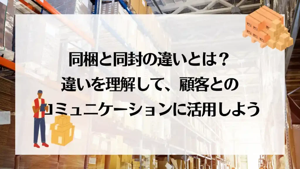 同梱と同封の違いとは？違いを理解して、顧客とのコミュニケーションに  