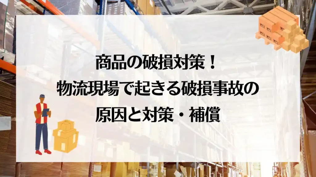 商品の破損対策！物流現場で起きる破損事故の原因と対策・補償