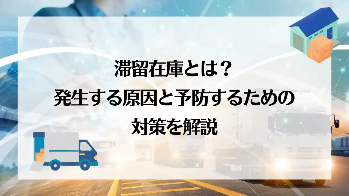 滞留在庫とは？発生する原因と予防するための対策を解説