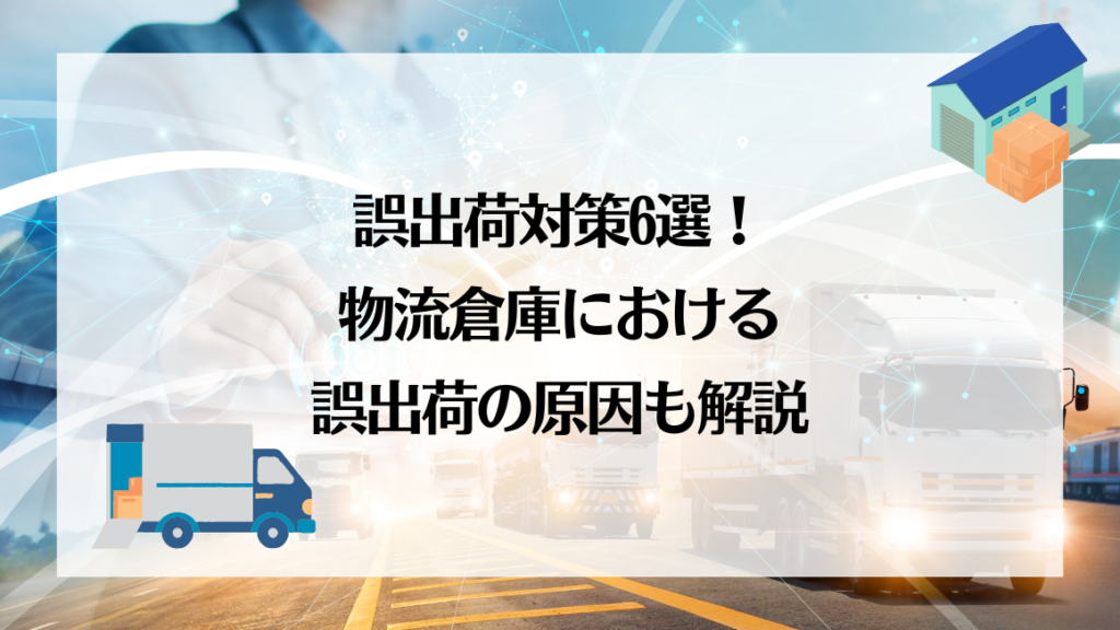 誤出荷対策6選!物流倉庫における誤出荷の原因も解説